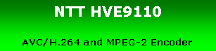 テキスト ボックス: NTT HVE9110AVC/H.264 and MPEG-2 Encoder