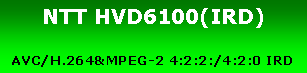 テキスト ボックス: NTT HVD6100(IRD)AVC/H.264&MPEG-2 4:2:2:/4:2:0 IRD